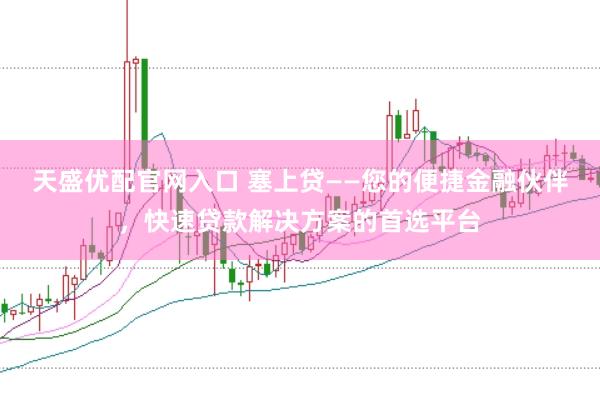 天盛优配官网入口 塞上贷——您的便捷金融伙伴，快速贷款解决方案的首选平台