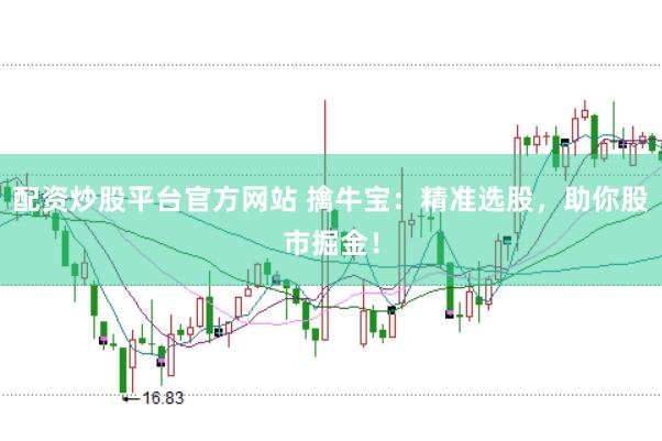 配资炒股平台官方网站 擒牛宝：精准选股，助你股市掘金！