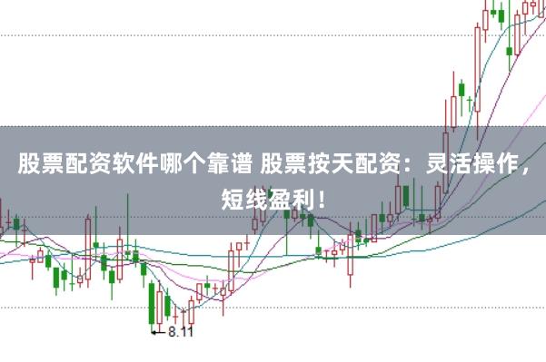 股票配资软件哪个靠谱 股票按天配资：灵活操作，短线盈利！