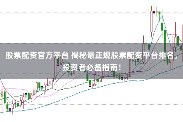 股票配资官方平台 揭秘最正规股票配资平台排名，投资者必备指南！