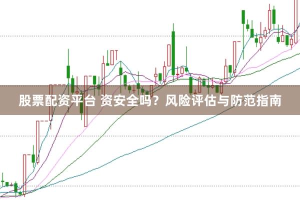 股票配资平台 资安全吗？风险评估与防范指南