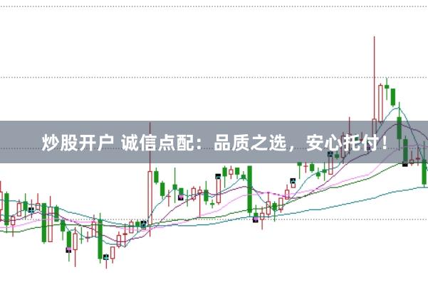 炒股开户 诚信点配：品质之选，安心托付！