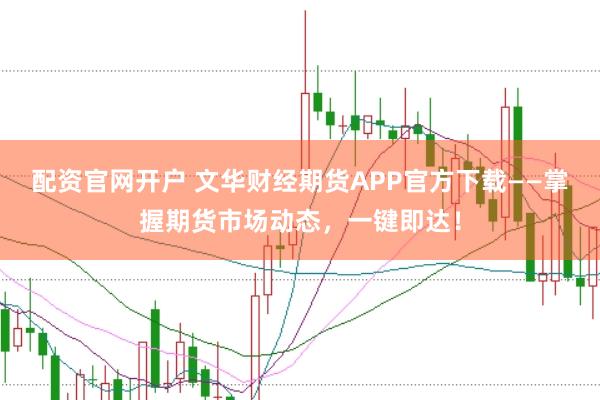 配资官网开户 文华财经期货APP官方下载——掌握期货市场动态，一键即达！