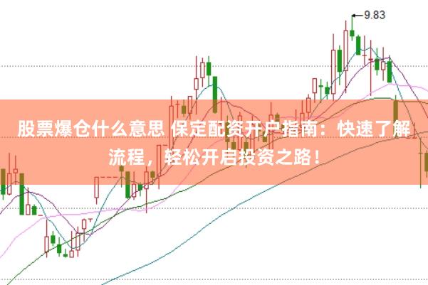 股票爆仓什么意思 保定配资开户指南：快速了解流程，轻松开启投资之路！