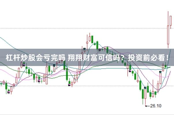 杠杆炒股会亏完吗 翔翔财富可信吗？投资前必看！