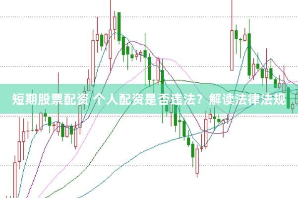 短期股票配资 个人配资是否违法？解读法律法规
