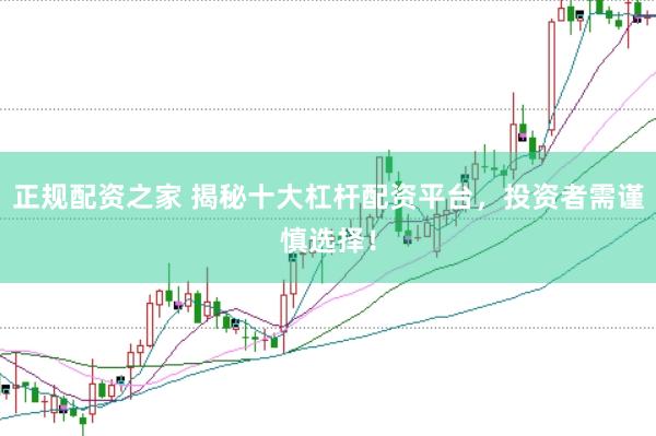 正规配资之家 揭秘十大杠杆配资平台，投资者需谨慎选择！