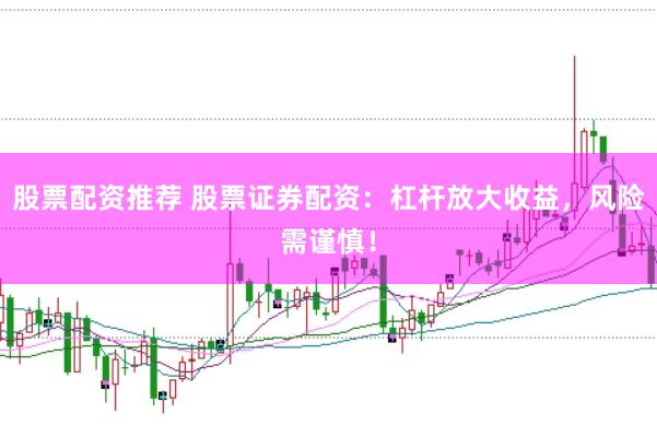 股票配资推荐 股票证券配资：杠杆放大收益，风险需谨慎！