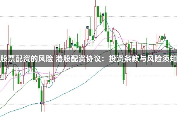 股票配资的风险 港股配资协议：投资条款与风险须知