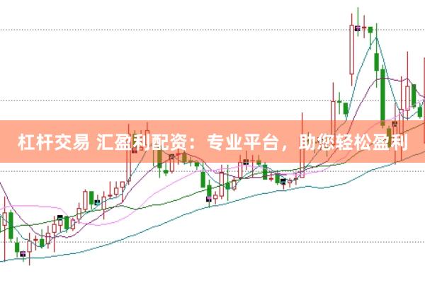 杠杆交易 汇盈利配资：专业平台，助您轻松盈利