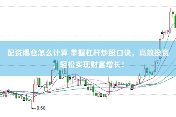 配资爆仓怎么计算 掌握杠杆炒股口诀，高效投资，轻松实现财富增长！