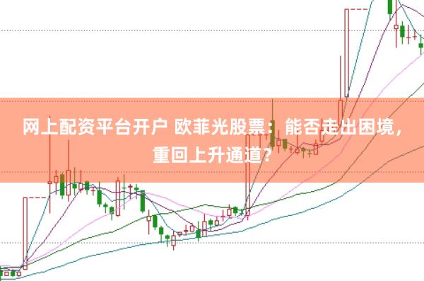 网上配资平台开户 欧菲光股票：能否走出困境，重回上升通道？
