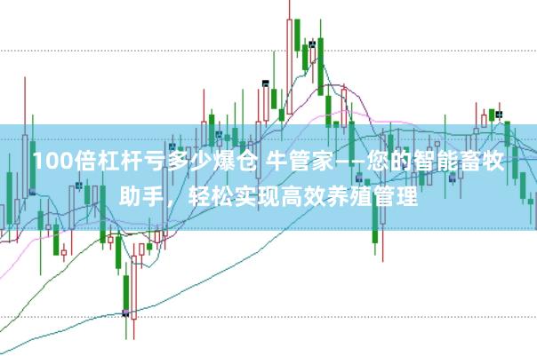 100倍杠杆亏多少爆仓 牛管家——您的智能畜牧助手，轻松实现高效养殖管理