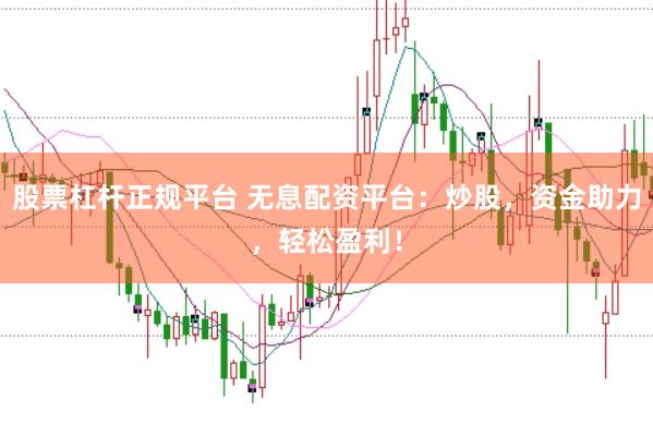 股票杠杆正规平台 无息配资平台：炒股，资金助力，轻松盈利！
