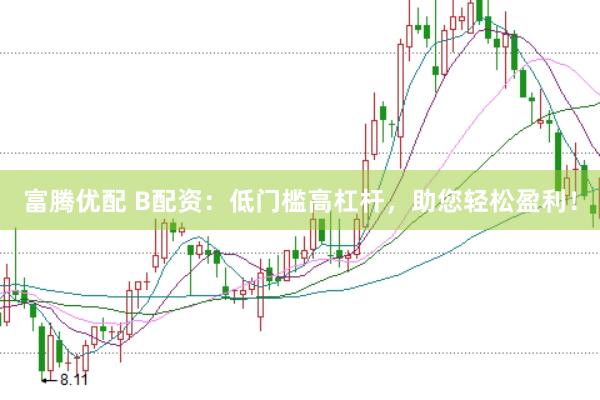 富腾优配 B配资：低门槛高杠杆，助您轻松盈利！