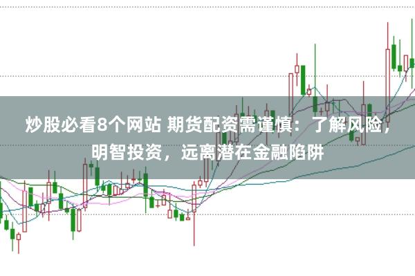 炒股必看8个网站 期货配资需谨慎：了解风险，明智投资，远离潜在金融陷阱