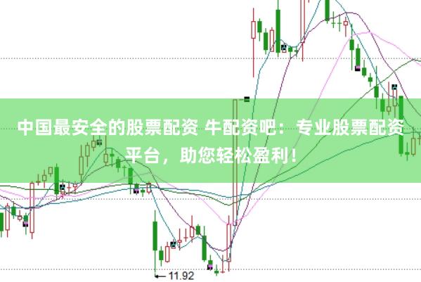 中国最安全的股票配资 牛配资吧：专业股票配资平台，助您轻松盈利！