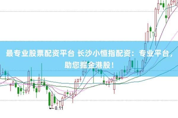 最专业股票配资平台 长沙小恒指配资：专业平台，助您掘金港股！