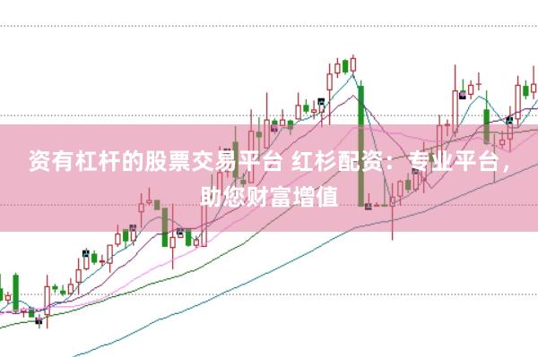 资有杠杆的股票交易平台 红杉配资：专业平台，助您财富增值