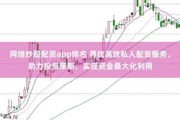 网络炒股配资app排名 寻找高效私人配资服务，助力投资策略，实现资金最大化利用
