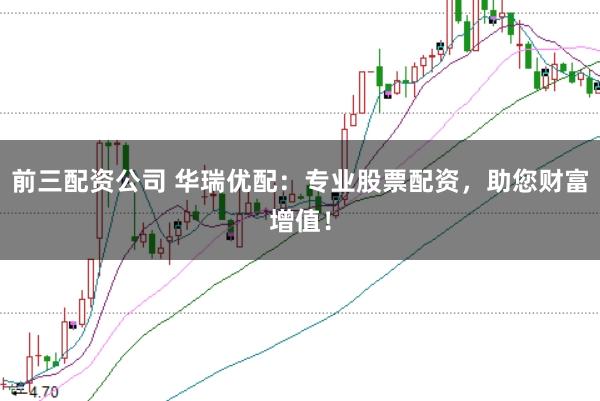 前三配资公司 华瑞优配：专业股票配资，助您财富增值！