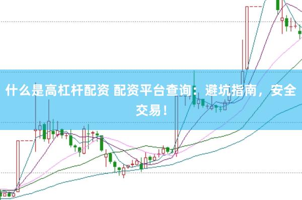 什么是高杠杆配资 配资平台查询：避坑指南，安全交易！