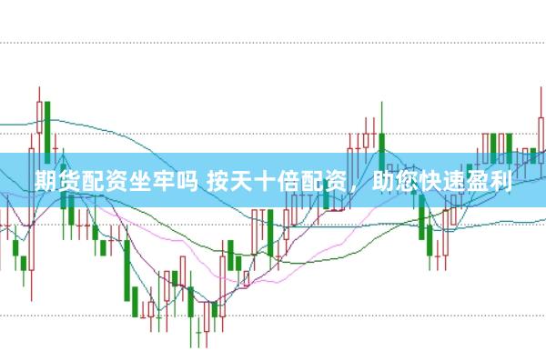 期货配资坐牢吗 按天十倍配资，助您快速盈利