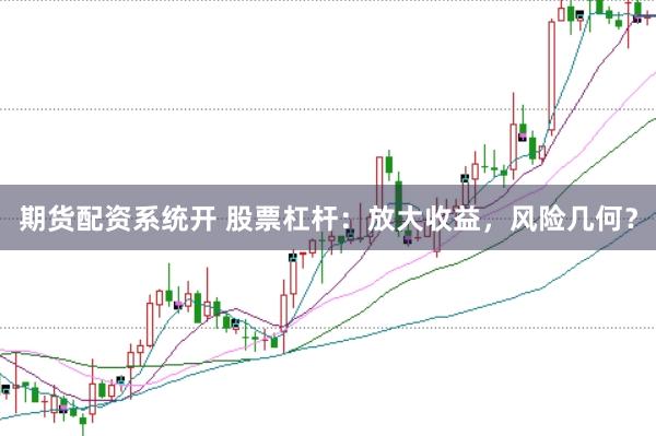 期货配资系统开 股票杠杆：放大收益，风险几何？