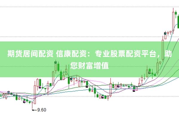期货居间配资 信康配资：专业股票配资平台，助您财富增值