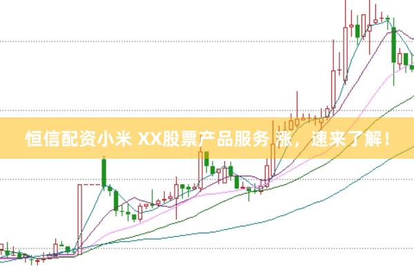 恒信配资小米 XX股票产品服务 涨，速来了解！
