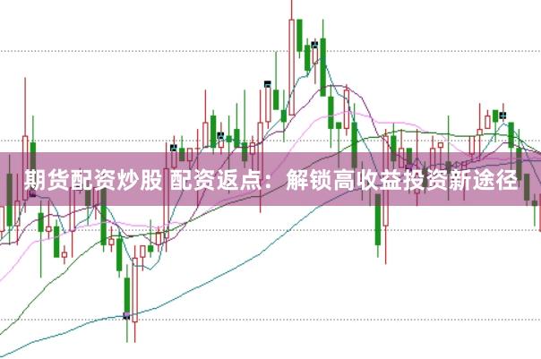 期货配资炒股 配资返点：解锁高收益投资新途径