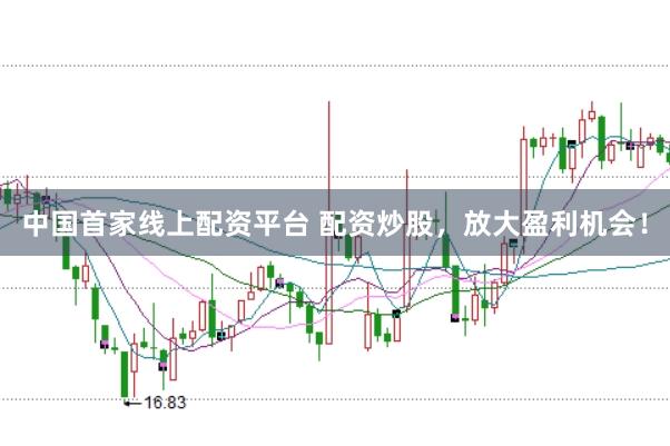 中国首家线上配资平台 配资炒股，放大盈利机会！