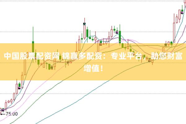 中国股票配资网 锦赢多配资：专业平台，助您财富增值！