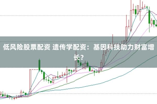 低风险股票配资 遗传学配资：基因科技助力财富增长？