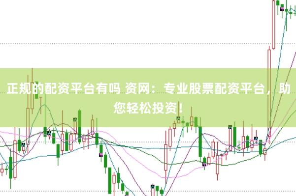正规的配资平台有吗 资网：专业股票配资平台，助您轻松投资！
