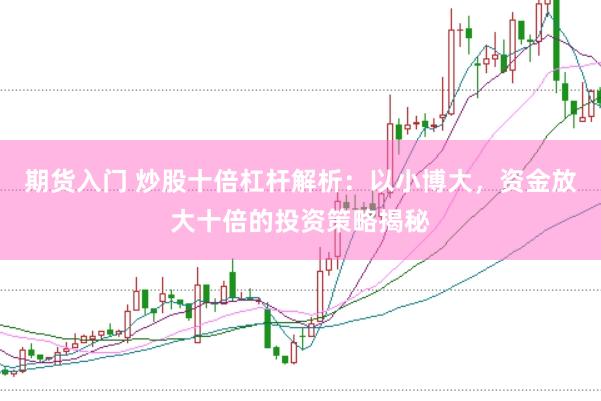 期货入门 炒股十倍杠杆解析：以小博大，资金放大十倍的投资策略揭秘