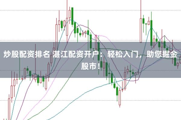 炒股配资排名 湛江配资开户：轻松入门，助您掘金股市！