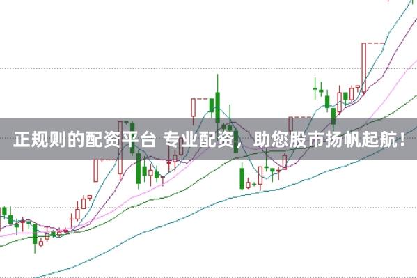正规则的配资平台 专业配资，助您股市扬帆起航！