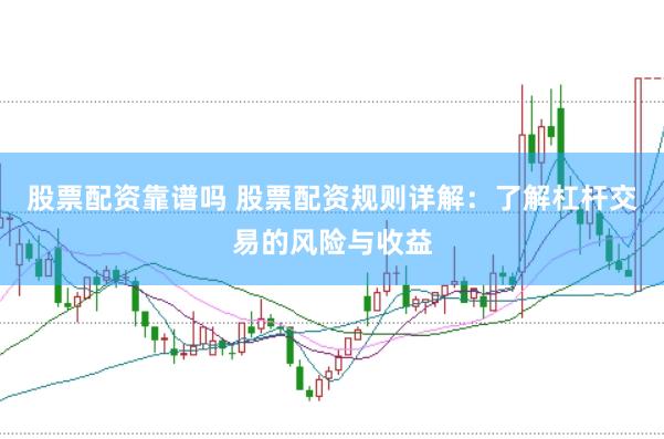 股票配资靠谱吗 股票配资规则详解：了解杠杆交易的风险与收益