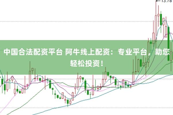 中国合法配资平台 阿牛线上配资：专业平台，助您轻松投资！
