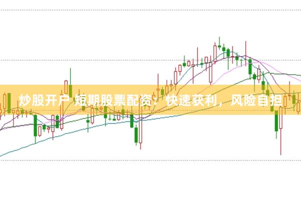 炒股开户 短期股票配资：快速获利，风险自担