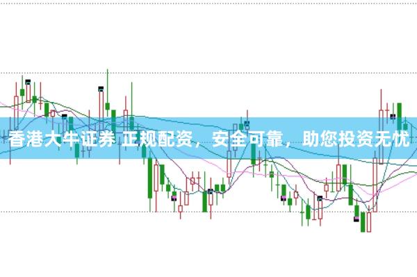香港大牛证券 正规配资，安全可靠，助您投资无忧