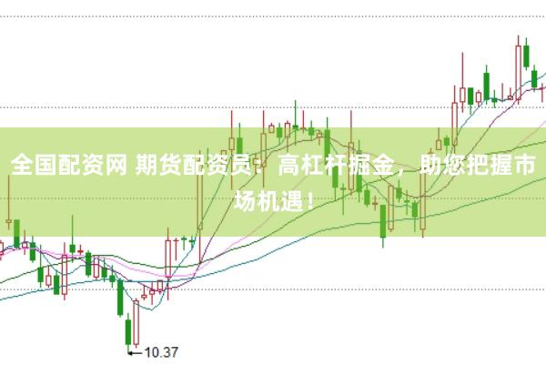 全国配资网 期货配资员：高杠杆掘金，助您把握市场机遇！