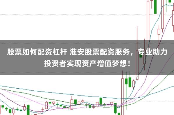 股票如何配资杠杆 淮安股票配资服务，专业助力投资者实现资产增值梦想！