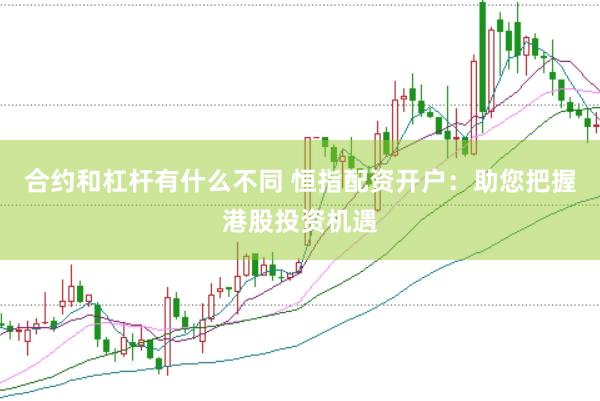 合约和杠杆有什么不同 恒指配资开户：助您把握港股投资机遇