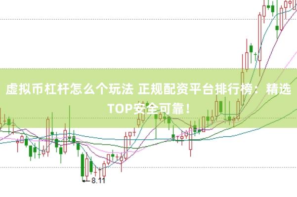 虚拟币杠杆怎么个玩法 正规配资平台排行榜：精选TOP安全可靠！