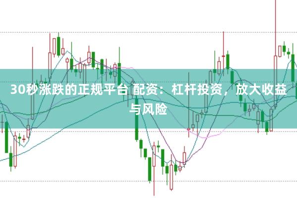 30秒涨跌的正规平台 配资：杠杆投资，放大收益与风险