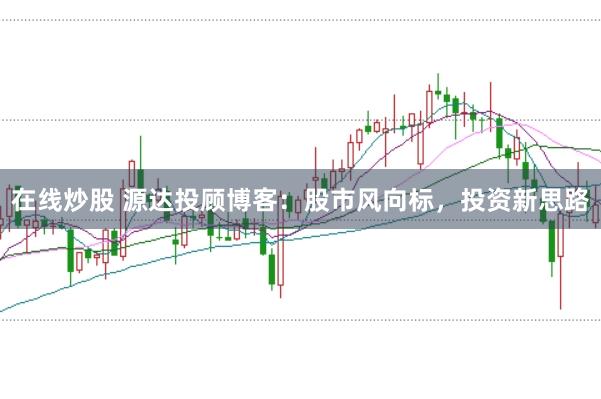 在线炒股 源达投顾博客：股市风向标，投资新思路