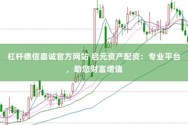 杠杆德信嘉诚官方网站 启元资产配资：专业平台，助您财富增值
