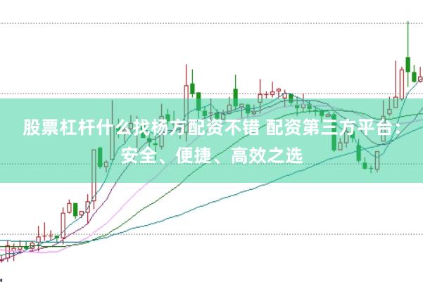 股票杠杆什么找杨方配资不错 配资第三方平台：安全、便捷、高效之选